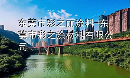 東莞市彩之麗涂料-東莞市彩之涂材料有限公司