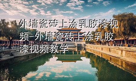 外墻瓷磚上涂乳膠漆視頻-外墻瓷磚上涂乳膠漆視頻教學