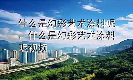 什么是幻彩藝術(shù)涂料呢，什么是幻彩藝術(shù)涂料呢視頻