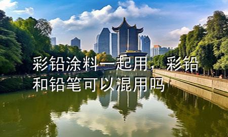 彩鉛涂料一起用，彩鉛和鉛筆可以混用嗎