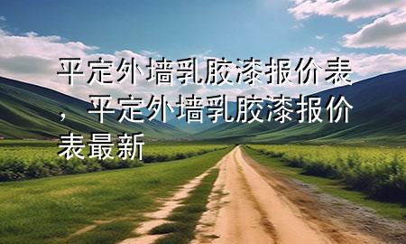 平定外墻乳膠漆報價表，平定外墻乳膠漆報價表最新