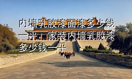 內(nèi)墻乳膠漆面漆多少錢一平，家裝內(nèi)墻乳膠漆多少錢一平