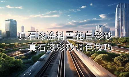 真石漆涂料雪花白彩砂，真石漆彩砂調(diào)色技巧