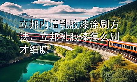 立邦內(nèi)墻乳膠漆涂刷方法，立邦乳膠漆怎么刷才細(xì)膩