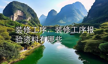 裝修工序，裝修工序報(bào)驗(yàn)資料有哪些