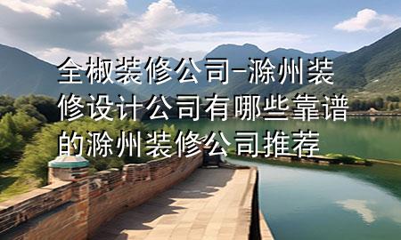 全椒裝修公司-滁州裝修設(shè)計公司有哪些靠譜的滁州裝修公司推薦