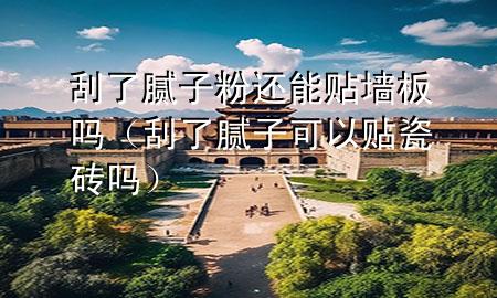 刮了膩?zhàn)臃圻€能貼墻板嗎（刮了膩?zhàn)涌梢再N瓷磚嗎）