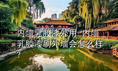 內(nèi)墻乳膠漆外用-內(nèi)墻乳膠漆刷外墻會(huì)怎么樣?