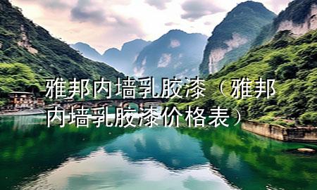 雅邦內(nèi)墻乳膠漆（雅邦內(nèi)墻乳膠漆價(jià)格表）