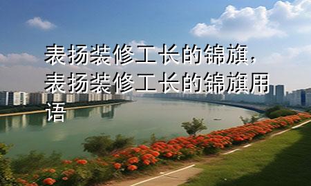 表揚(yáng)裝修工長的錦旗，表揚(yáng)裝修工長的錦旗用語