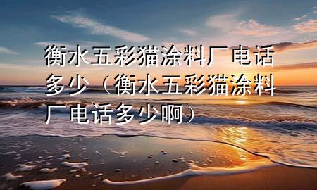 衡水五彩貓涂料廠電話多少（衡水五彩貓涂料廠電話多少?。?>
             </div>
             <!--文章無圖的情況下插入一張圖片end-->
              
      <p>本篇文章給大家談?wù)労馑宀守埻苛蠌S電話多少，以及衡水五彩貓涂料廠電話多少啊對(duì)應(yīng)的知識(shí)點(diǎn)，希望對(duì)各位有所幫助，不要忘了收***本站喔。
今天給各位分享衡水五彩貓涂料廠電話多少的知識(shí)，其中也會(huì)對(duì)衡水五彩貓涂料廠電話多少啊進(jìn)行解釋，如果能碰巧解決***現(xiàn)在面臨的問題，別忘了關(guān)注本站，現(xiàn)在開始吧！</p><ol type=