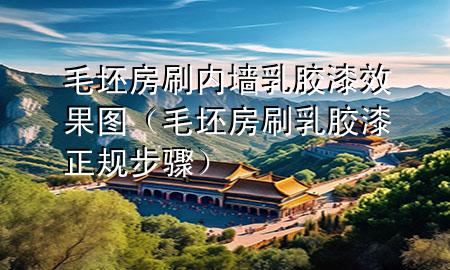 毛坯房刷內(nèi)墻乳膠漆效果圖（毛坯房刷乳膠漆正規(guī)步驟）