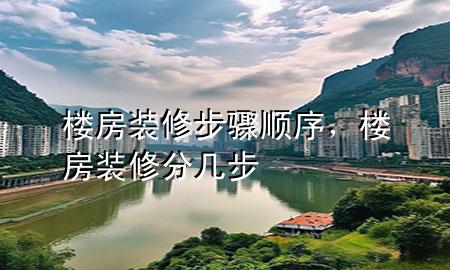 樓房裝修步驟順序，樓房裝修分幾步