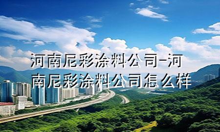 河南尼彩涂料公司-河南尼彩涂料公司怎么樣