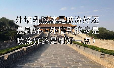 外墻乳膠漆是噴涂好還是刷好（外墻乳膠漆是噴涂好還是刷好一點(diǎn)）