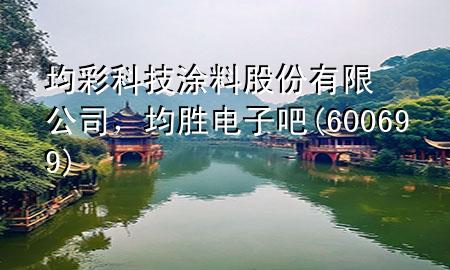 均彩科技涂料股份有限公司，均勝電子吧(600699)