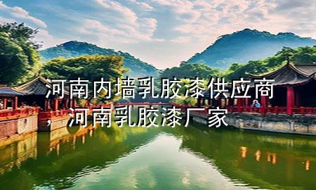 河南內(nèi)墻乳膠漆供應(yīng)商，河南乳膠漆廠家