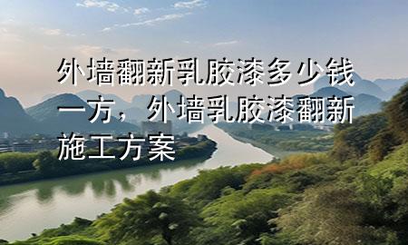 外墻翻新乳膠漆多少錢一方，外墻乳膠漆翻新施工方案