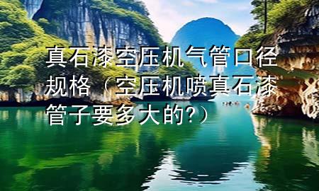 真石漆空壓機氣管口徑規(guī)格（空壓機噴真石漆管子要多大的?）