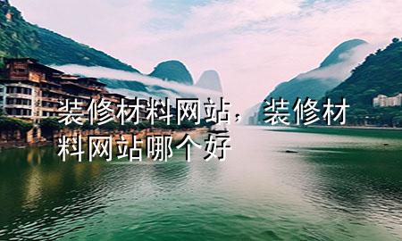 裝修材料網(wǎng)站，裝修材料網(wǎng)站哪個(gè)好