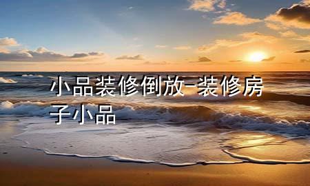 小品裝修倒放-裝修房子小品