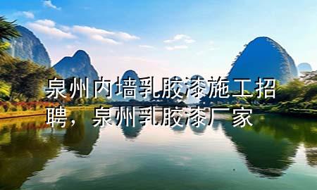 泉州內(nèi)墻乳膠漆施工招聘，泉州乳膠漆廠家