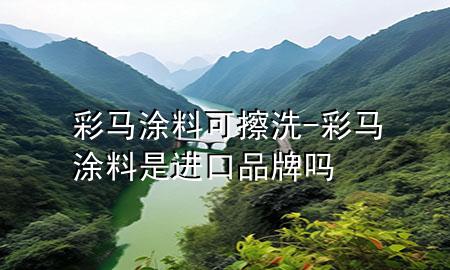彩馬涂料可擦洗-彩馬涂料是進(jìn)口品牌嗎