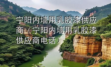 寧陽內(nèi)墻用乳膠漆供應(yīng)商（寧陽內(nèi)墻用乳膠漆供應(yīng)商電話）