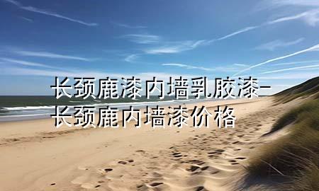 長頸鹿漆內(nèi)墻乳膠漆-長頸鹿內(nèi)墻漆價(jià)格