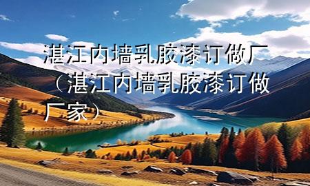 湛江內(nèi)墻乳膠漆訂做廠（湛江內(nèi)墻乳膠漆訂做廠家）