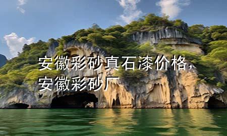 安徽彩砂真石漆價格，安徽彩砂廠