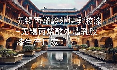 無(wú)錫丙烯酸外墻乳膠漆-無(wú)錫丙烯酸外墻乳膠漆生產(chǎn)廠(chǎng)家