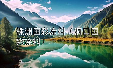 株洲國彩涂料（洞口國彩涂料）