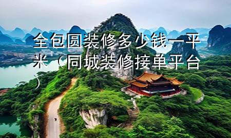 全包圓裝修多少錢一平米（同城裝修接單平臺(tái)）