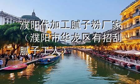 濮陽代加工膩子粉廠家（濮陽市華龍區(qū)有招刮膩子工人）