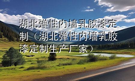 湖北彈性內(nèi)墻乳膠漆定制（湖北彈性內(nèi)墻乳膠漆定制生產(chǎn)廠家）