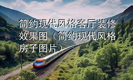 簡約現(xiàn)代風(fēng)格客廳裝修效果圖（簡約現(xiàn)代風(fēng)格房子圖片）