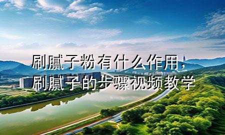刷膩?zhàn)臃塾惺裁醋饔?，刷膩?zhàn)拥牟襟E視頻教學(xué)
