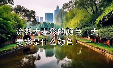 涂料大麥彩的顏色（大麥彩是什么顏色）