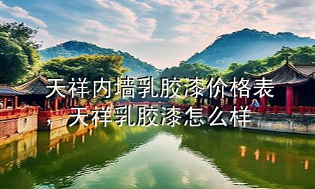 天祥內(nèi)墻乳膠漆價(jià)格表，天祥乳膠漆怎么樣