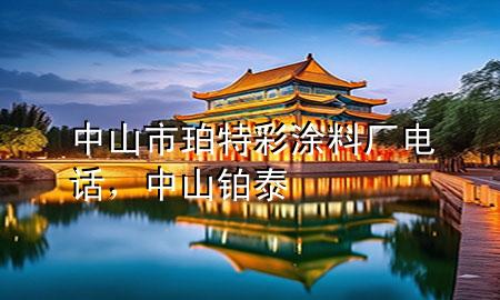 中山市珀特彩涂料廠電話，中山鉑泰