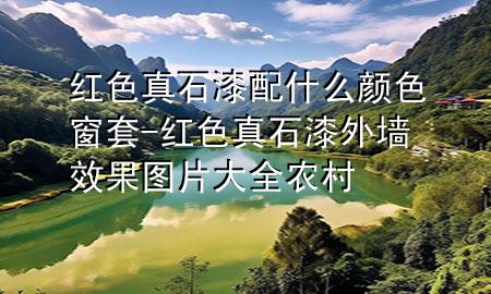 紅色真石漆配什么顏色窗套-紅色真石漆外墻效果圖片大全農(nóng)村