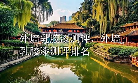 外墻乳膠漆測(cè)評(píng)，外墻乳膠漆測(cè)評(píng)排名