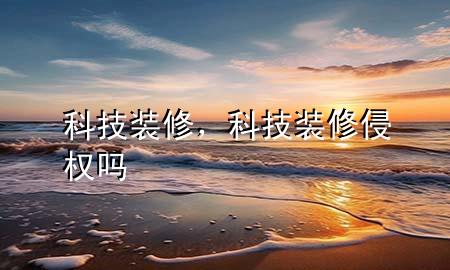 科技裝修，科技裝修侵權(quán)嗎