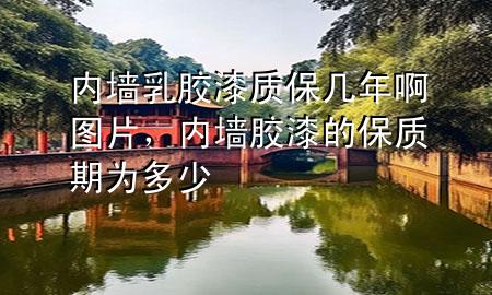 內(nèi)墻乳膠漆質(zhì)保幾年啊圖片，內(nèi)墻膠漆的保質(zhì)期為多少