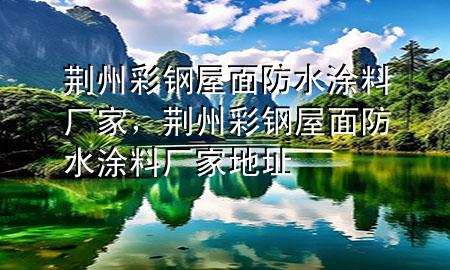 荊州彩鋼屋面防水涂料廠家，荊州彩鋼屋面防水涂料廠家地址