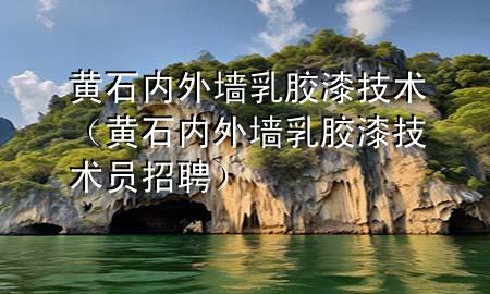 黃石內(nèi)外墻乳膠漆技術(shù)（黃石內(nèi)外墻乳膠漆技術(shù)員招聘）