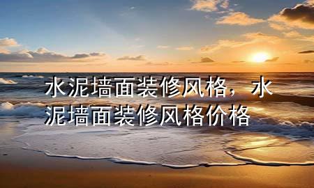 水泥墻面裝修風(fēng)格，水泥墻面裝修風(fēng)格價格