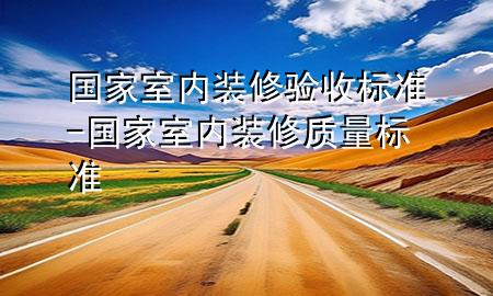 國家室內裝修驗收標準-國家室內裝修質量標準