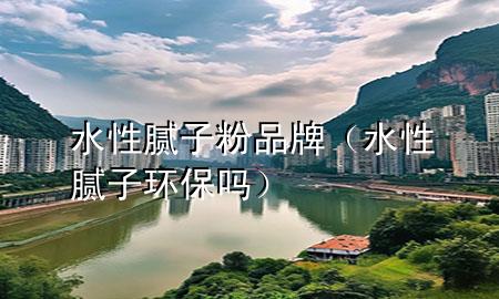 水性膩?zhàn)臃燮放疲ㄋ阅佔(zhàn)迎h(huán)保嗎）